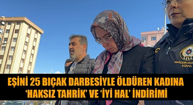 EŞİNİ 25 BIÇAK DARBESİYLE ÖLDÜREN KADINA ‘HAKSIZ TAHRİK’ VE ‘İYİ HAL’ İNDİRİMİ