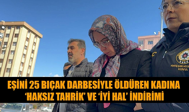 EŞİNİ 25 BIÇAK DARBESİYLE ÖLDÜREN KADINA ‘HAKSIZ TAHRİK’ VE ‘İYİ HAL’ İNDİRİMİ