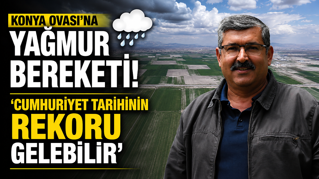 Konya Ovası’na Yağmur Bereketi: ‘Cumhuriyet Tarihinin Rekoru Gelebilir’