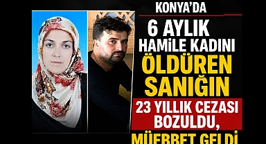 Konya’da 6 Aylık Hamile Kadını Öldüren Sanığın 23 Yıllık Cezası Bozuldu, Müebbet Geldi