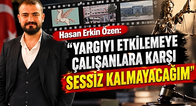 Hasan Erkin Özen: 'Yargıyı Etkilemeye Çalışanlara Karşı Sessiz Kalmayacağım'