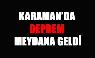 KARAMAN’DA DEPREM MEYDANA GELDİ