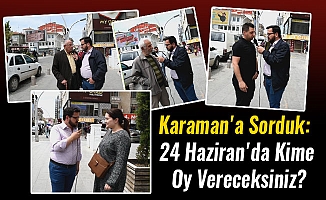 Karaman'a Sorduk: 24 Haziran'da Kime Oy Vereceksiniz?