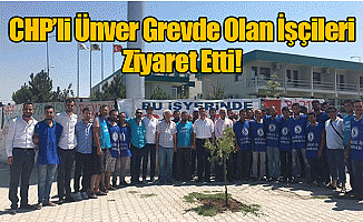 Chp'li Ünver Grevde Olan İşçileri Ziyaret Etti