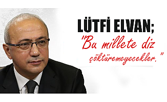 LÜTFİ ELVAN; "Bu millete diz çöktüremeyecekler."