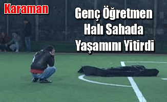 Genç Öğretmen Halı Sahada Yaşamını Yitirdi!