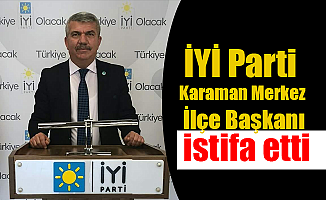 İYİ Parti Karaman Merkez İlçe Başkanı istifa etti