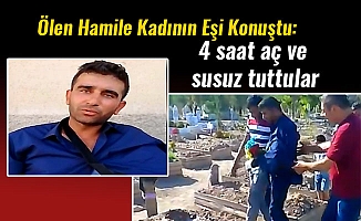 Ölen Hamile Kadının Eşi Konuştu: 4 saat aç ve susuz tuttular