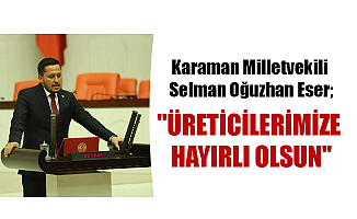 Karaman Milletvekili Selman Oğuzhan Eser;"ÜRETİCİLERİMİZE HAYIRLI OLSUN"