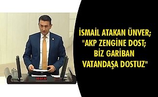 İSMAİL ATAKAN ÜNVER;"AKP ZENGİNE DOST; BİZ GARİBAN VATANDAŞA DOSTUZ"