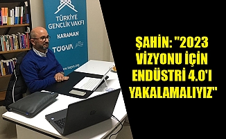 ŞAHİN: "2023 VİZYONU İÇİN ENDÜSTRİ 4.0'I YAKALAMALIYIZ"