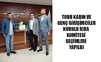 TOBB KADIN VE GENÇ GİRİŞİMCİLER KURULU İCRA KOMİTESİ SEÇİMLERİ YAPILDI