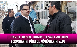 İYİ PARTİ'Lİ BAYRAÇ, BUĞDAY PAZARI ESNAFININ SORUNLARINI DİNLEDİ, GÖNÜLLERİNİ ALDI