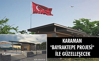 KARAMAN "BAYRAKTEPE PROJESİ" İLE GÜZELLEŞECEK