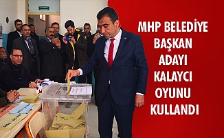 MHP BELEDİYE BAŞKAN ADAYI KALAYCI OYUNU KULLANDI