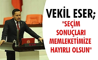 VEKİL ESER;"SEÇİM SONUÇLARI MEMLEKETİMİZE HAYIRLI OLSUN"