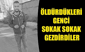 ÖLDÜRDÜKLERİ GENCİ SOKAK SOKAK GEZDİRDİLER