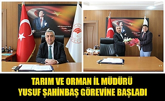 TARIM VE ORMAN İL MÜDÜRÜ YUSUF ŞAHİNBAŞ GÖREVİNE BAŞLADI