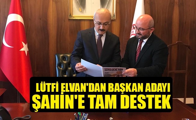 LÜTFİ ELVAN#039;DAN BAŞKAN ADAYI ŞAHİN#039;E TAM DESTEK