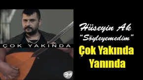 Hüseyin Ak “Söyleyemedim” Çok Yakında Yanında