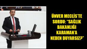 ÜNVER MECLİSTE SORDU: SAĞLIK BAKANLIĞI KARAMANA NEDEN DUYARSIZ?”