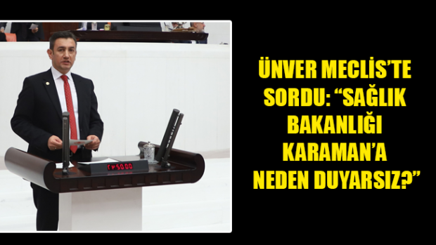 ÜNVER MECLİS’TE SORDU: “SAĞLIK BAKANLIĞI KARAMAN’A NEDEN DUYARSIZ?”